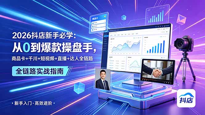 2026抖店新手必学:从0到爆款操盘手,商品卡+千川+短视频+直播+达人全链路-仙女副业网