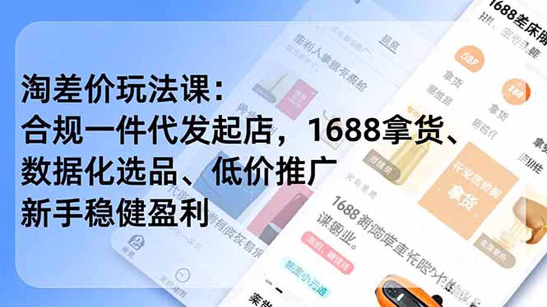 淘差价玩法课:合规一件代发起店,1688拿货、数据化选品、低价推广,新手稳健盈利(更新6月-仙女副业网