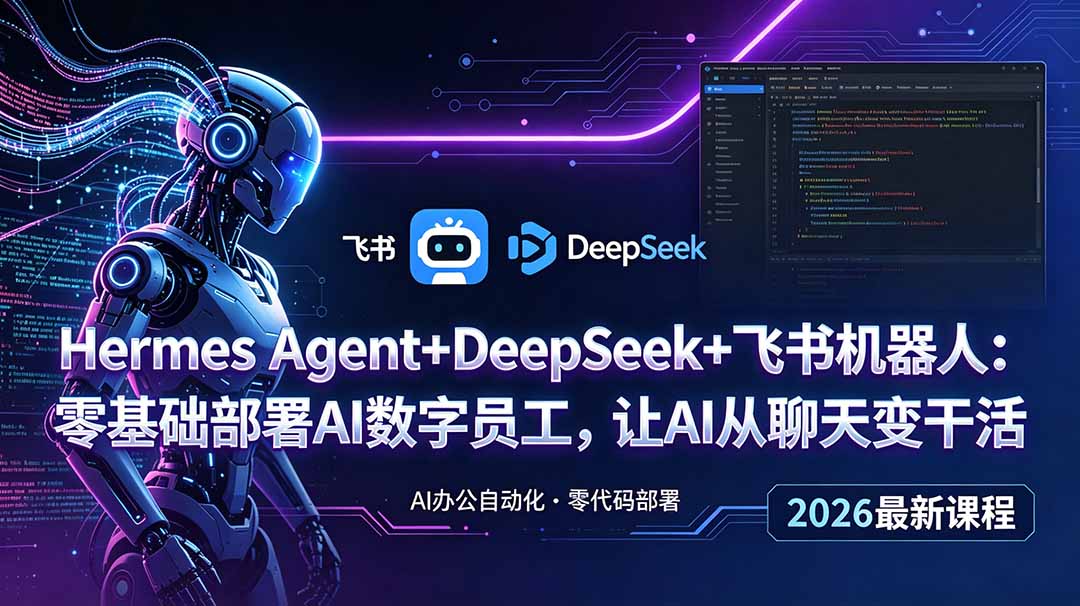 Hermes Agent+DeepSeek+飞书机器人:零基础部署AI数字员工,让AI从聊天变干活-仙女副业网