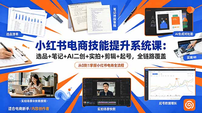 小红书电商技能提升系统课：选品+笔记+AI二创+实拍+剪辑+起号，全链路覆盖-仙女副业网