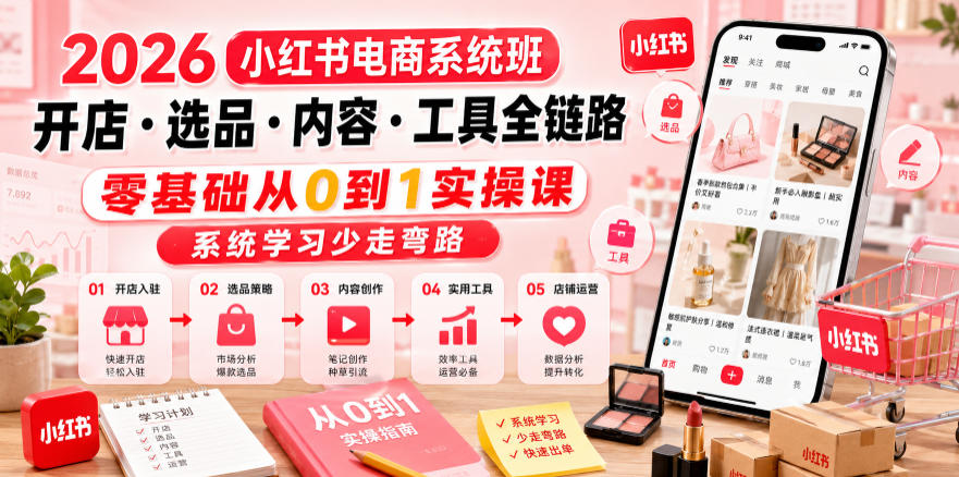 2026小红书电商系统班开店・选品・内容・工具全链路,零基础从0到1实操课,系统学习少走弯路-仙女副业网