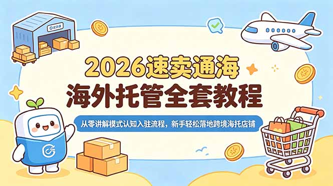 2026速卖通海外托管全套教程,从零讲解模式认知入驻流程,新手轻松落地跨境海托店铺-仙女副业网