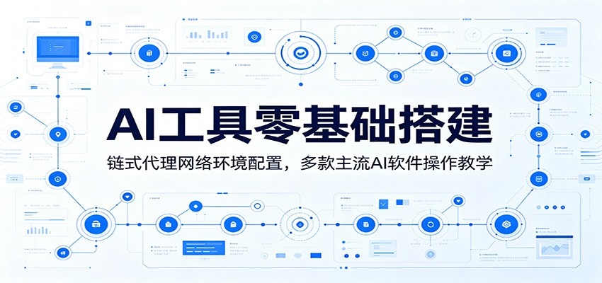 AI工具零基础搭建：链式代理网络环境配置，多款主流AI软件操作教学-仙女副业网