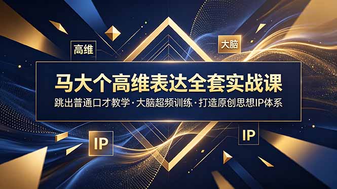 马大个高维表达全套实战课，跳出普通口才教学，大脑超频训练打造原创思想IP体系-仙女副业网