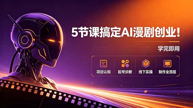 5节课搞定AI漫剧创业!项目认知+起号诊断+线下实操+制作全流程,学完即用-仙女副业网