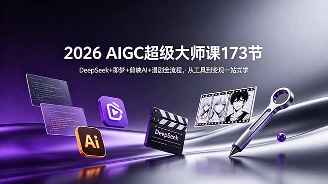 2026 AIGC超级大师课173节：DeepSeek+即梦+剪映AI+漫剧全流程，从工具到变现一站式学-仙女副业网