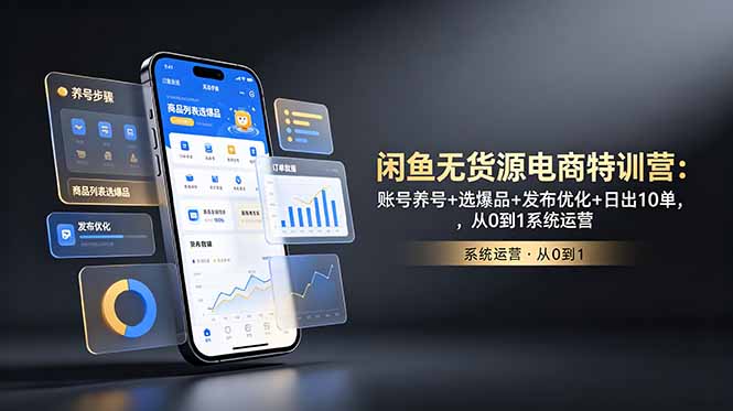 闲鱼无货源电商特训营:账号养号+选爆品+发布优化+日出10单,从0到1系统运营-仙女副业网