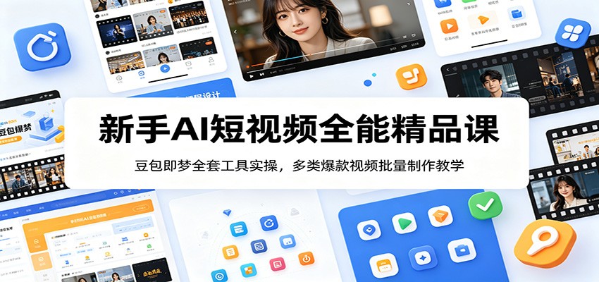 新手AI短视频全能精品课:豆包即梦全套工具实操,多类爆款视频批量制作教学-仙女副业网