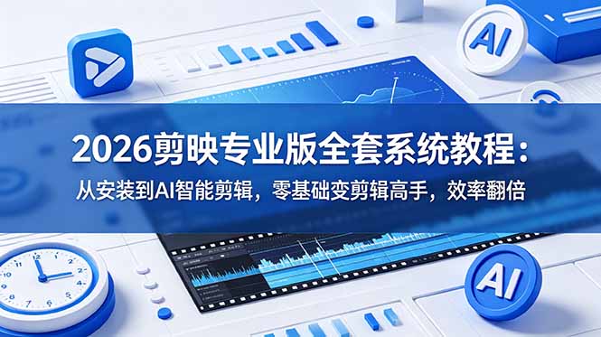 2026剪映专业版全套系统教程:从安装到AI智能剪辑,零基础变剪辑高手,效率翻倍-仙女副业网