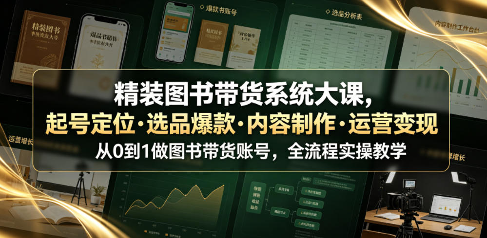 精装图书带货系统大课，起号定位・选品爆款・内容制作・运营变现，从0到1做图书带货账号，全流程实操教学-仙女副业网