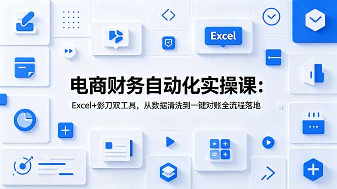 电商财务自动化实操课：Excel+影刀双工具，从数据清洗到一键对账全流程落地-仙女副业网