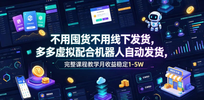 不用囤货不用线下发货，多多虚拟配合机器人自动发货，完整课程教学月收益稳定1-5W【揭秘】-仙女副业网