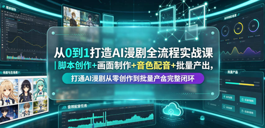 从0到1打造AI漫剧全流程实战课｜脚本创作+画面制作+音色配音+批量产出，打通AI漫剧从零创作到批量量产完整闭环-仙女副业网