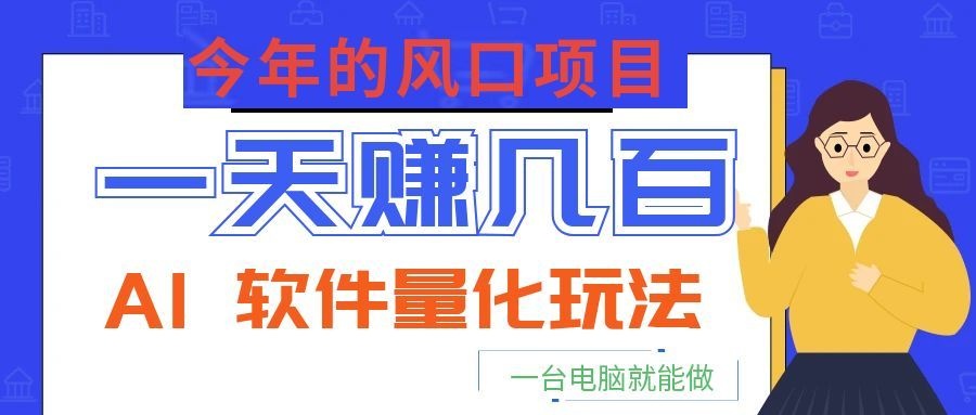 今年的风口项目，AI 软件量化玩法，让你一天赚几百，一台电脑就能做！-仙女副业网