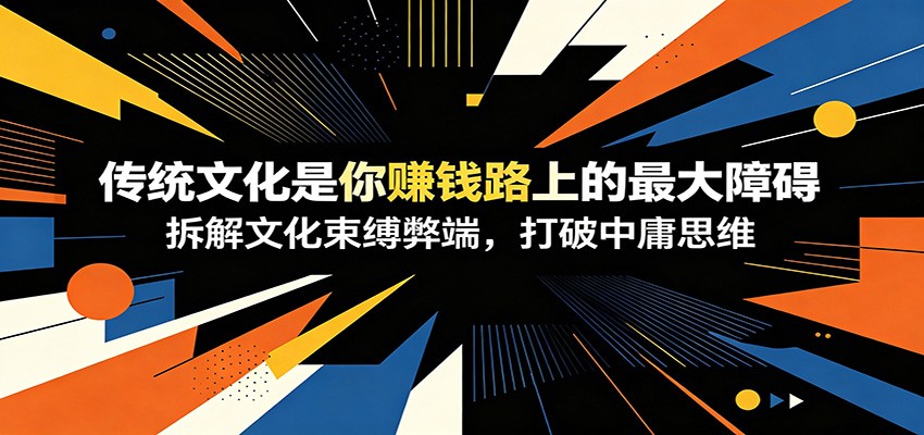 付费文章：《传统文化是你赚钱路上的最大障碍》拆解文化束缚弊端，打破中庸思维-仙女副业网