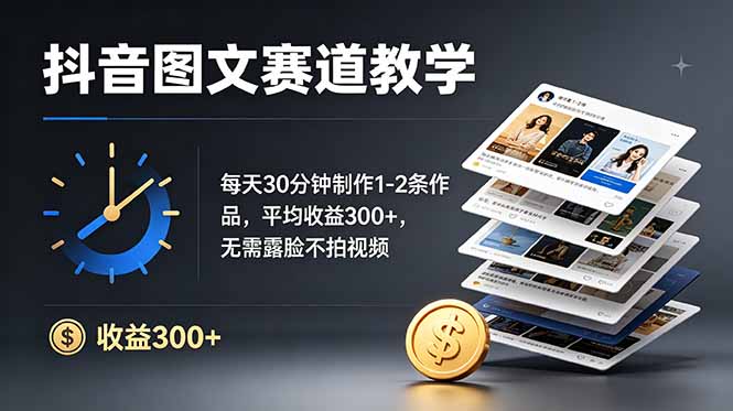抖音图文赛道教学：每天30分钟制作1-2条作品，平均收益300+，无需露脸不拍视频-仙女副业网
