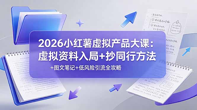 2026小红薯虚拟产品大课：虚拟资料入局+抄同行方法+图文笔记+低风险引流全攻略-仙女副业网