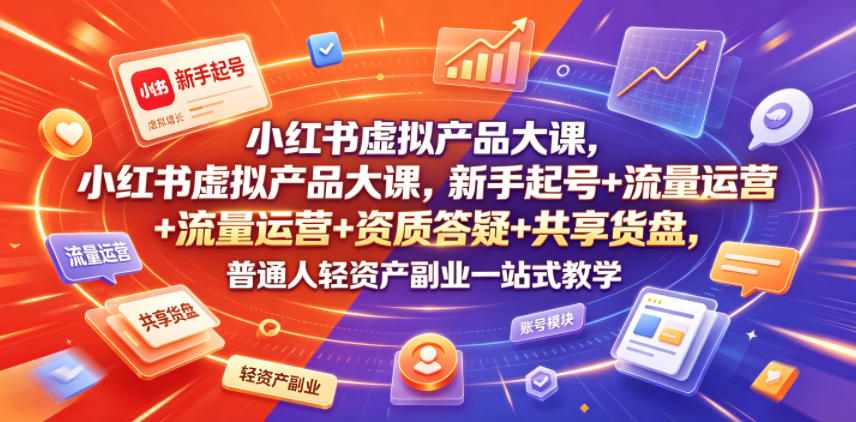 小红书虚拟产品大课，新手起号+流量运营+资质答疑+共享货盘，普通人轻资产副业一站式教学-仙女副业网
