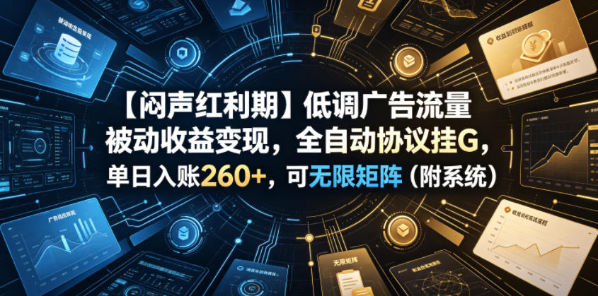 【闷声红利期】低调广告流量被动收益变现，全自动协议挂G，单日入账260+，可无限矩阵(附系统)【揭秘】-仙女副业网