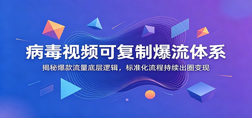 病毒视频可复制爆流体系：揭秘爆款流量底层逻辑，标准化流程持续出圈变现-仙女副业网