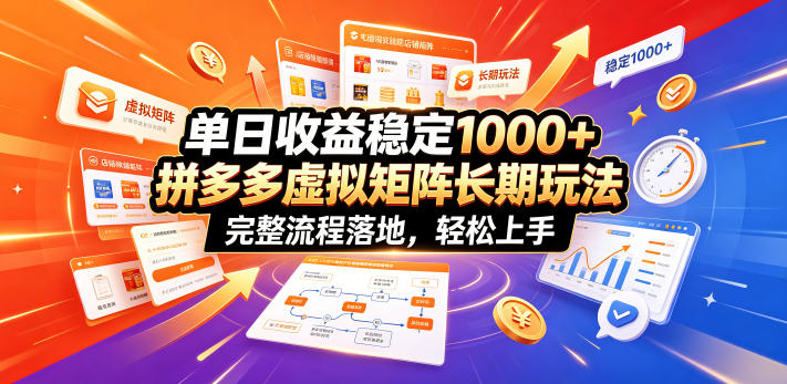 单日收益稳定1000+，拼多多虚拟矩阵长期玩法，完整流程落地，轻松上手【揭秘】-仙女副业网