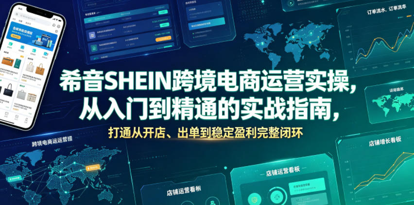 希音SHEIN跨境电商运营实操，从入门到精通的实战指南，打通从开店、出单到稳定盈利完整闭环-仙女副业网