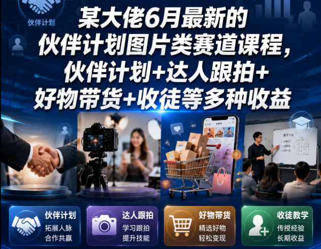 某大佬6月最新的伙伴计划图片类赛道课程，伙伴计划+达人跟拍+好物带货+收徒等多种收益-仙女副业网