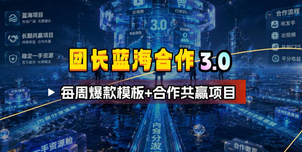 团长蓝海合作3.0，每周爆款模板+合作共赢项目-仙女副业网