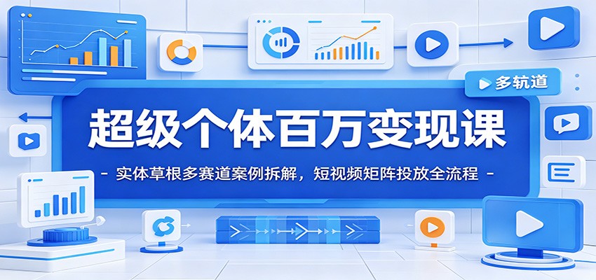 超级个体百万变现课：实体草根多赛道案例拆解，短视频矩阵投放全流程-仙女副业网