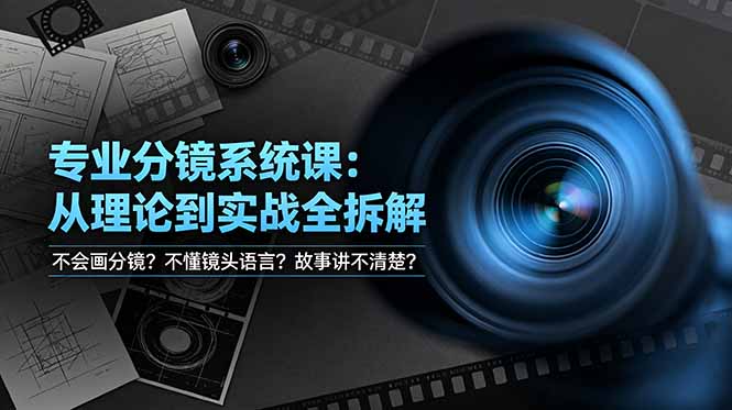 不会画分镜？不懂镜头语言？故事讲不清楚？专业分镜系统课，从理论到实战全拆解！-仙女副业网