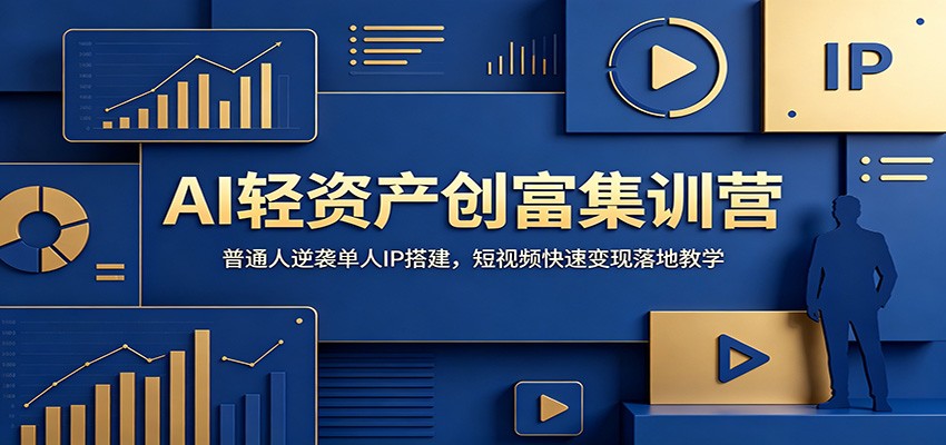 AI轻资产创富集训营：普通人逆袭单人IP搭建，短视频快速变现落地教学-仙女副业网