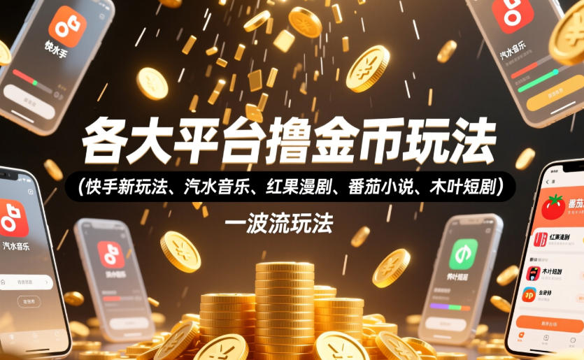 各大平台撸金币玩法(快手新玩法、汽水音乐、红果漫剧、番茄小说、木叶短剧)，一波流玩法(收费398元的教程)-仙女副业网