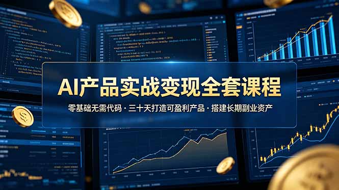 AI产品实战变现全套课程，零基础无需代码，三十天打造可盈利产品搭建长期副业资产-仙女副业网