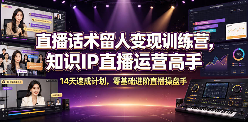 直播话术留人变现训练营，知识IP直播运营高手，14天速成计划，零基础进阶直播操盘手-仙女副业网