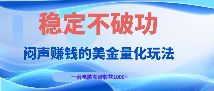 闷声赚钱的美金量化玩法，一台电脑实测收益1000+稳定不破功！-仙女副业网