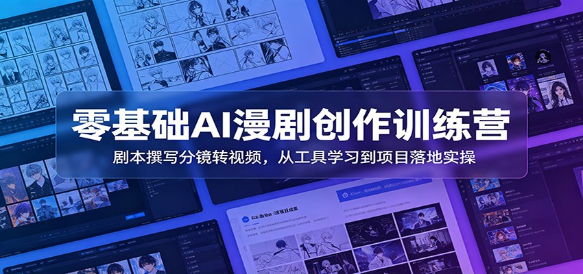 零基础AI漫剧创作训练营：剧本撰写分镜转视频，从工具学习到项目落地实操-仙女副业网