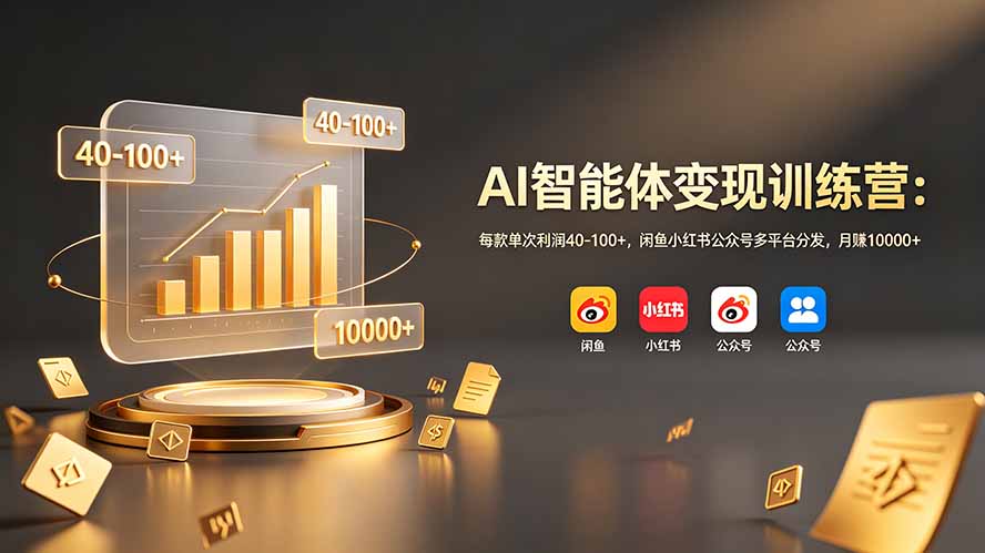 AI智能体变现训练营:每款单次利润40-100+,闲鱼小红书公众号多平台分发,月赚10000+-仙女副业网