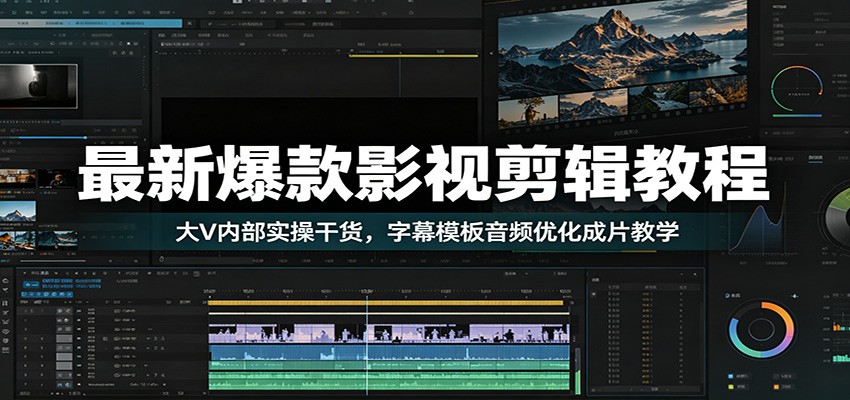 最新爆款影视剪辑教程：大V内部实操干货，字幕模板音频优化成片教学-仙女副业网