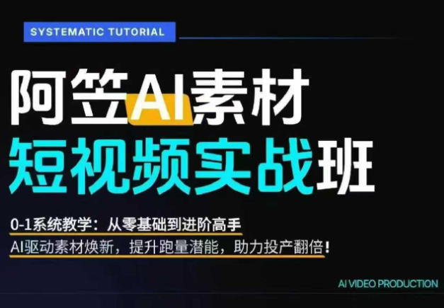AI视频素材实战班，0-1系统教学，从零基础到进阶高手AI驱动素材焕新，提升跑量潜能，助力投产翻倍-仙女副业网