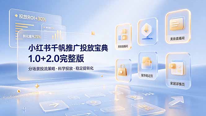 小红书千帆推广投放宝典1.0+2.0完整版，分场景投流策略，帮助商家科学投放稳定提转化-仙女副业网