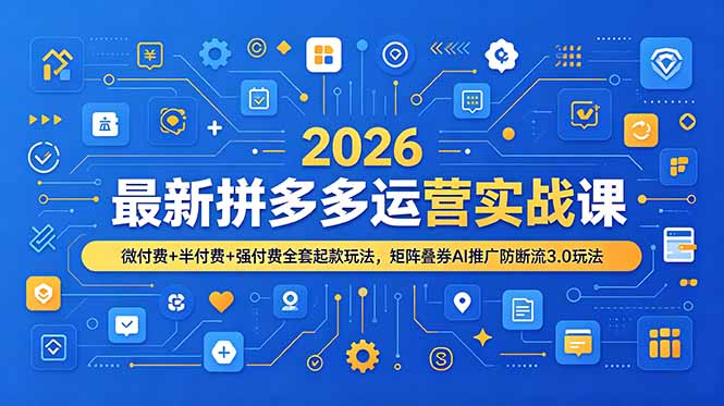 2026最新拼多多运营实战课,微付费+半付费+强付费全套起款玩法,矩阵叠券AI推广防断流3.0玩法-仙女副业网