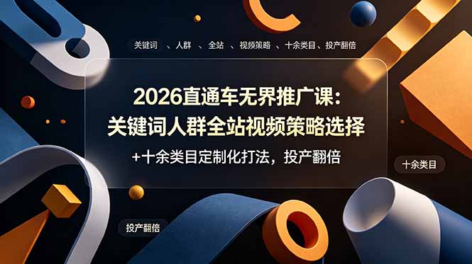 2026直通车无界推广课:关键词人群全站视频策略选择+十余类目定制化打法,投产翻倍-仙女副业网