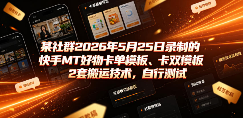 某社群2026年5月25日录制的快手MT好物卡单模板、卡双模板2套搬运技术，自行测试-仙女副业网