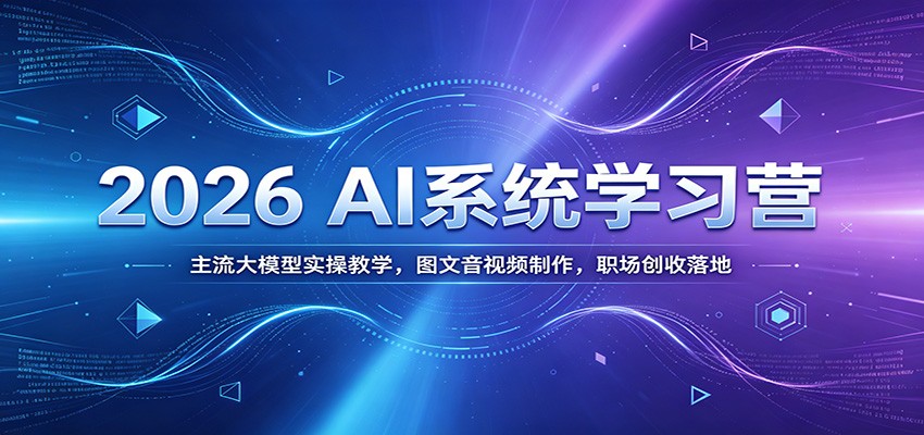 2026 AI系统学习营：主流大模型实操教学，图文音视频制作，职场创收落地-仙女副业网