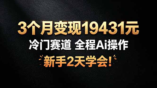 3个月变现19431元，冷门赛道 全程Ai操作，新手2天学会！-仙女副业网