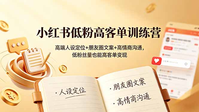 小红书低粉高客单训练营:高端人设定位+朋友圈文案+高情商沟通,低粉丝量也能高客单变现-仙女副业网