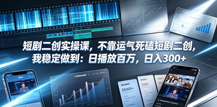 短剧二创实操课，不靠运气死磕短剧二创，我稳定做到：日播放百万，日入300+-仙女副业网