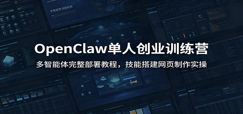 OpenClaw单人创业训练营：多智能体完整部署教程，技能搭建网页制作实操-仙女副业网