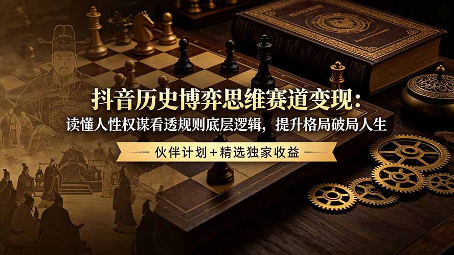 抖音历史博弈思维赛道变现:读懂人性权谋看透规则底层逻辑,提升格局破局人生,伙伴计划+精选独家收益-仙女副业网