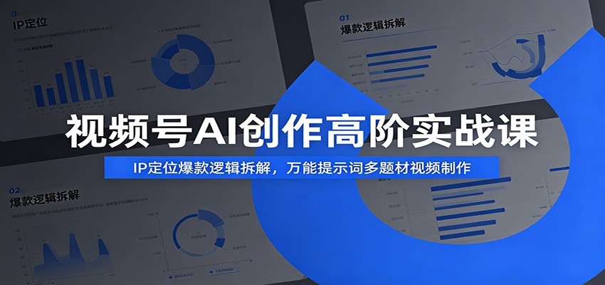 视频号AI创作高阶实战课:IP定位爆款逻辑拆解,万能提示词多题材视频制作-仙女副业网